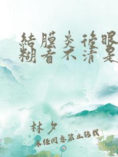 结膜炎后眼睛模糊看不清是什么原因