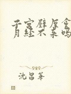 子宫壁厚会导致月经不来吗