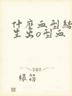 什么血型结合会生出o型血