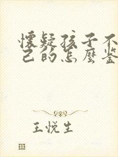 怀疑孩子不是自己的怎么鉴定亲生关系