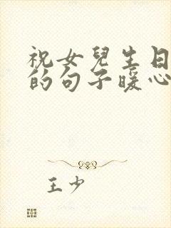 祝女儿生日快乐的句子暖心发朋友圈