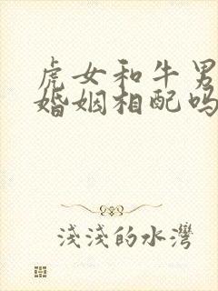 虎女和牛男属相婚姻相配吗