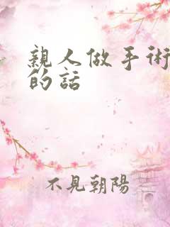 亲人做手术鼓励的话