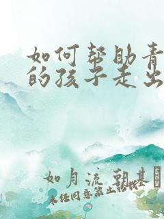 如何帮助青春期的孩子走出抑郁