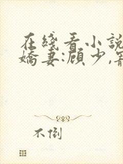 在线看小说闪婚娇妻:顾少,宠上瘾