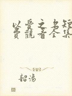 以爱之名短剧免费观看全集