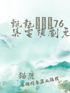 甄执�76集电视剧免费