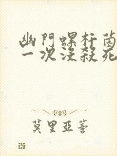 幽门螺杆菌治疗一次没杀死