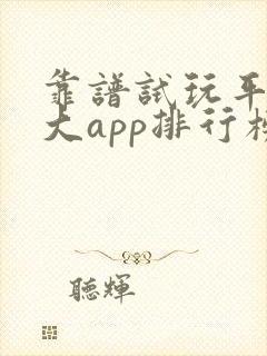 靠谱试玩平台十大app排行榜
