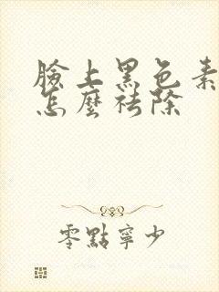 脸上黑色素沉着怎么祛除