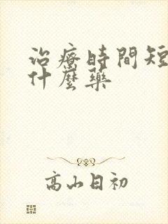 治疗时间短服用什么药