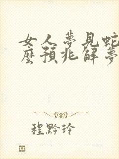 女人梦见蛇是什么预兆解梦