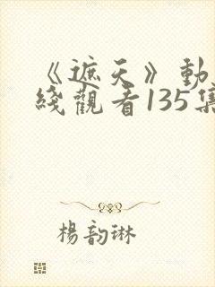 《遮天》动漫在线观看135集