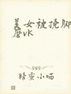 美女被挠脚心折磨vk