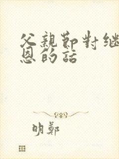 父亲节对继父感恩的话