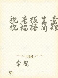 祝老板生意兴隆祝福语简短的