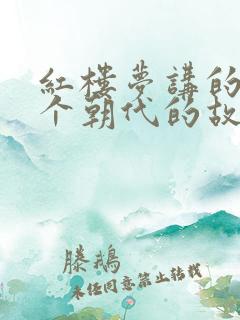 红楼梦讲的是哪个朝代的故事