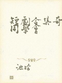 短剧合集奇怪的同学会