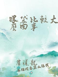 眼袋比较大是怎么回事