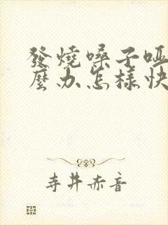 发烧嗓子哑了怎么办怎样快速恢复