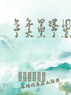 多年黑眼圈太重了太黑了怎么去掉