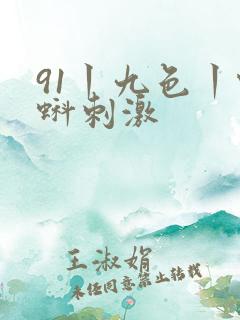 91丨九色丨蝌蚪刺激