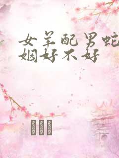 女羊配男蛇的婚姻好不好