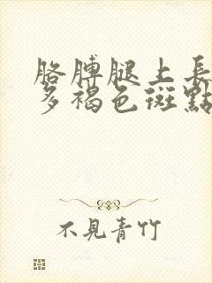 胳膊腿上长了好多褐色斑点