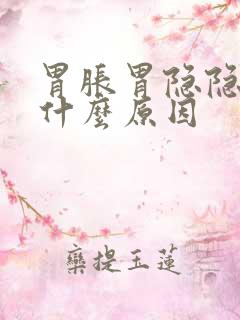 胃胀胃隐隐作痛什么原因