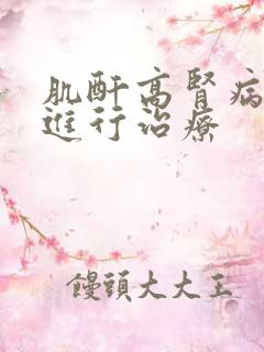 肌酐高肾病怎样进行治疗