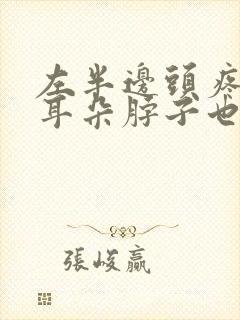 左半边头疼连带耳朵脖子也疼