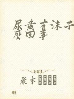 尿黄有沫子是怎么回事