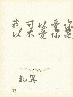 我可以爱你也可以不爱你是什么歌