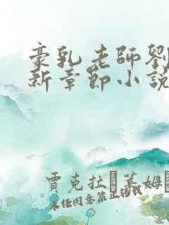 豪乳老师刘艳最新章节小说