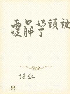 两只奶头被老头吸肿了