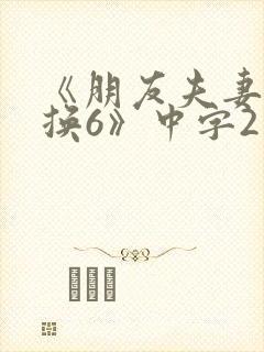 《朋友夫妻:交换6》中字2