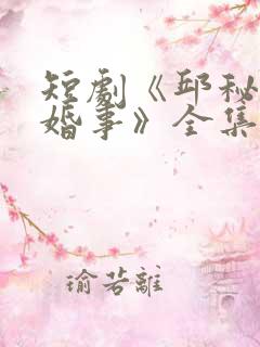 短剧《邱秘书的婚事》全集在线观看
