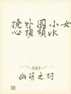 挠外国小女孩脚心视频vk