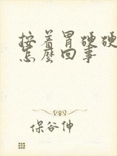 按着胃硬硬的是怎么回事