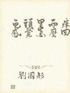 龟头里面痒痒的感觉怎么回事