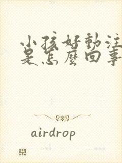 小孩好动注意力是怎么回事