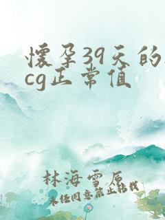 怀孕39天的hcg正常值