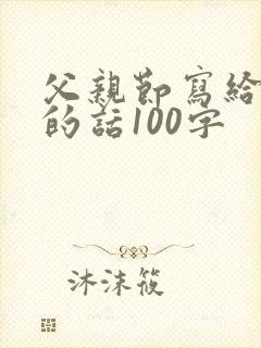 父亲节写给爸爸的话100字