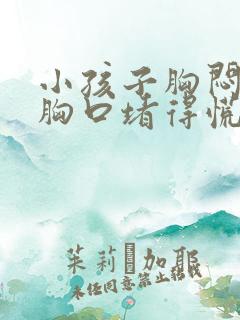 小孩子胸闷气短胸口堵得慌怎么回事