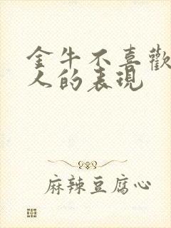 金牛不喜欢一个人的表现