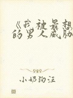 《我被最想拥抱的男人威胁