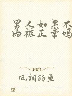 男人如果不爱穿内裤正常吗