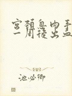 宫颈息肉手术后一周后出血正常吗