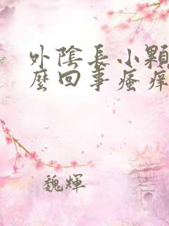 外阴长小颗粒怎么回事瘙痒