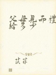 父母见面礼一般给多少